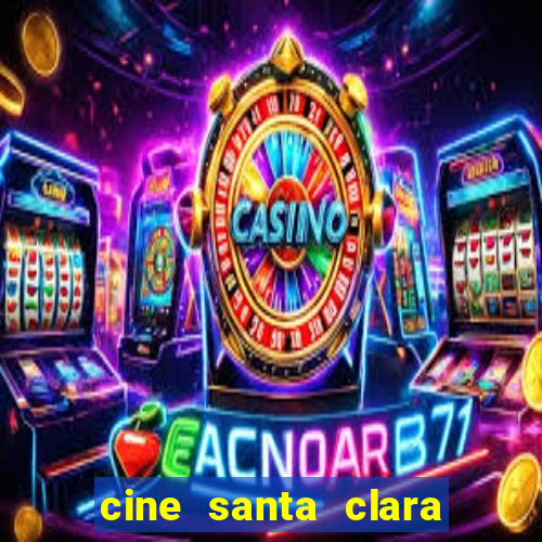 cine santa clara filmes em cartaz